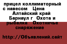 прицел коллиматорный с навесом › Цена ­ 2 000 - Алтайский край, Барнаул г. Охота и рыбалка » Охотничье снаряжение   